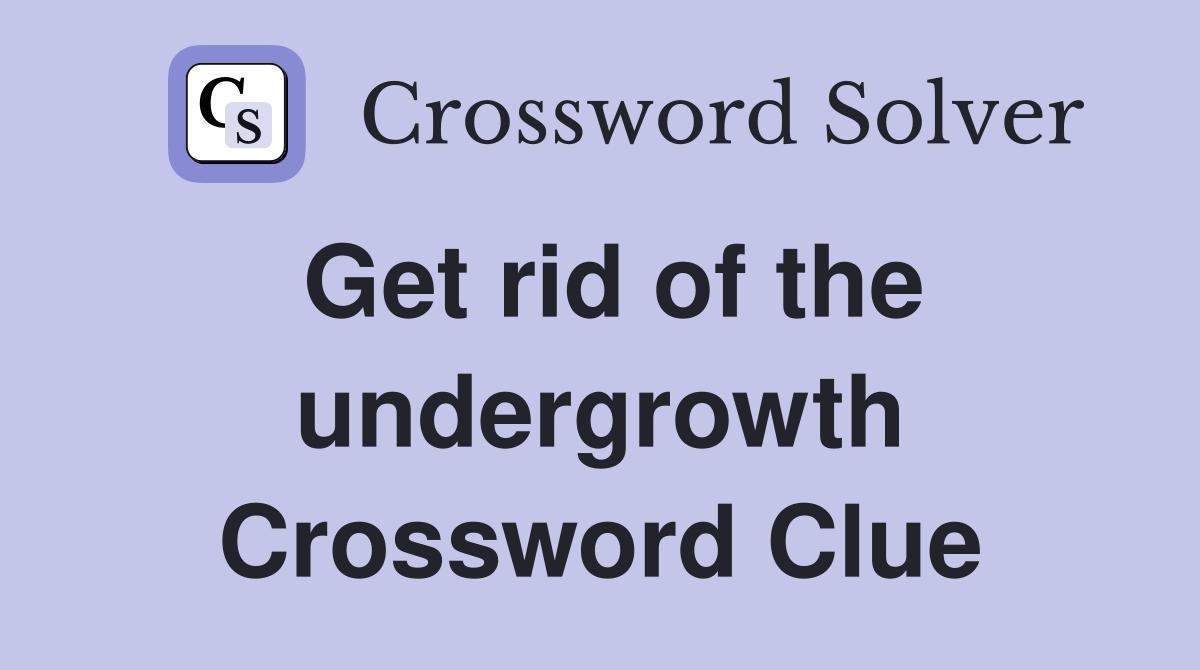 get-rid-of-the-undergrowth-crossword-clue-answers-crossword-solver